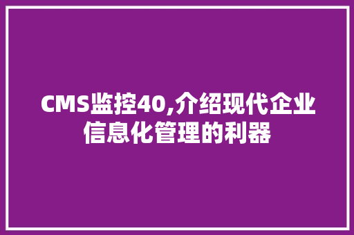 CMS监控40,介绍现代企业信息化管理的利器