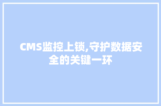 CMS监控上锁,守护数据安全的关键一环