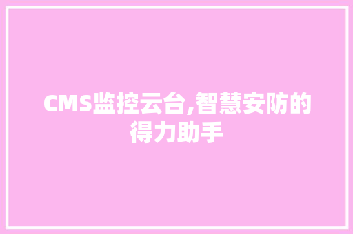 CMS监控云台,智慧安防的得力助手