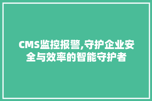 CMS监控报警,守护企业安全与效率的智能守护者 英文谷歌算法