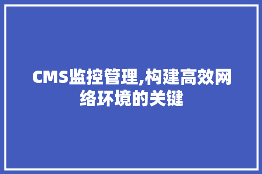 CMS监控管理,构建高效网络环境的关键