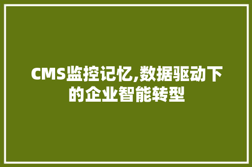 CMS监控记忆,数据驱动下的企业智能转型