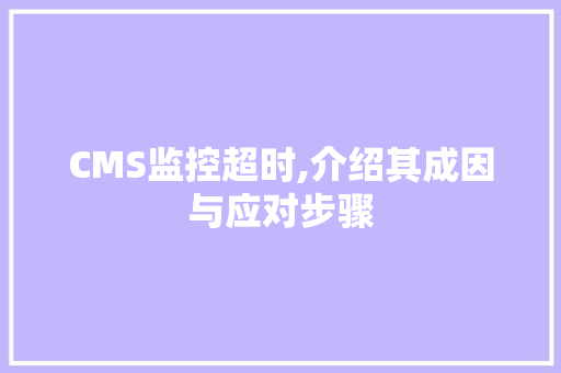 CMS监控超时,介绍其成因与应对步骤