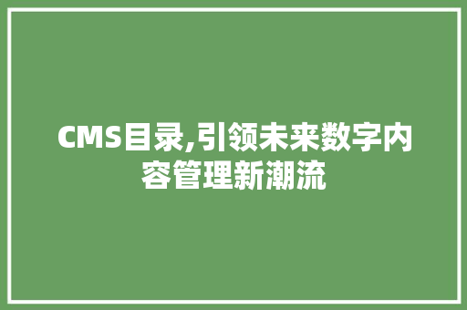 CMS目录,引领未来数字内容管理新潮流