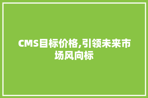 CMS目标价格,引领未来市场风向标