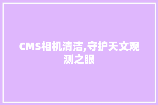 CMS相机清洁,守护天文观测之眼