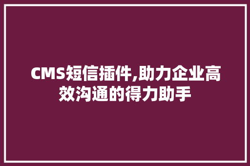 CMS短信插件,助力企业高效沟通的得力助手 网站优化