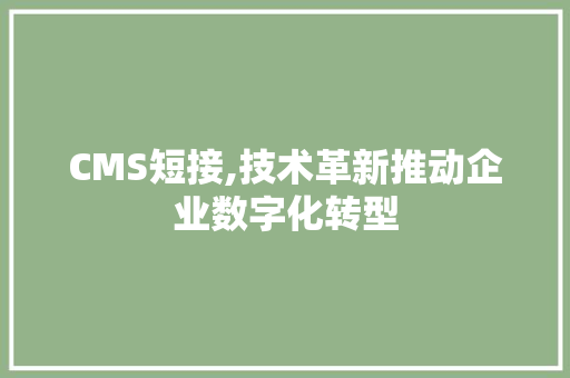 CMS短接,技术革新推动企业数字化转型