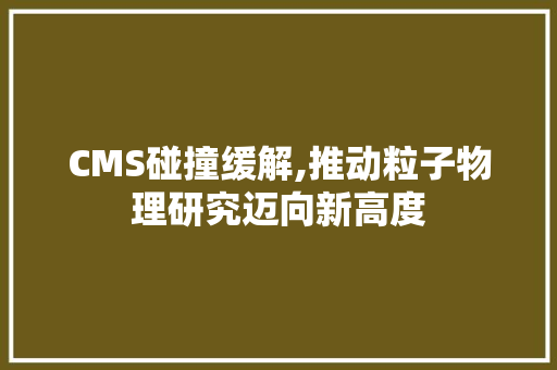 CMS碰撞缓解,推动粒子物理研究迈向新高度