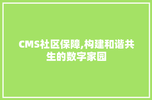 CMS社区保障,构建和谐共生的数字家园