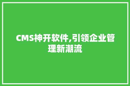CMS神开软件,引领企业管理新潮流