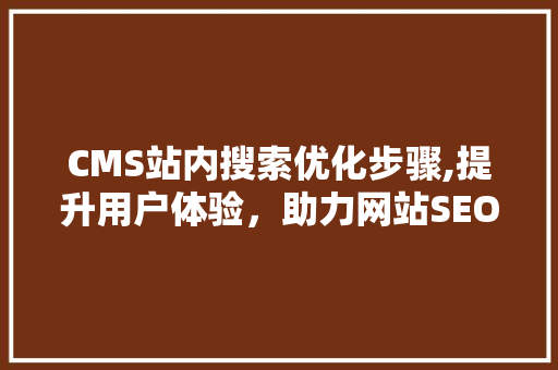 CMS站内搜索优化步骤,提升用户体验，助力网站SEO