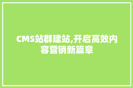CMS站群建站,开启高效内容营销新篇章
