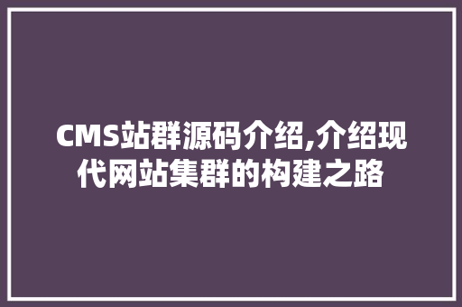 CMS站群源码介绍,介绍现代网站集群的构建之路 小程序开发