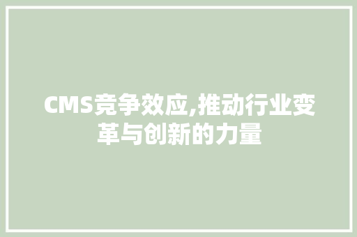 CMS竞争效应,推动行业变革与创新的力量