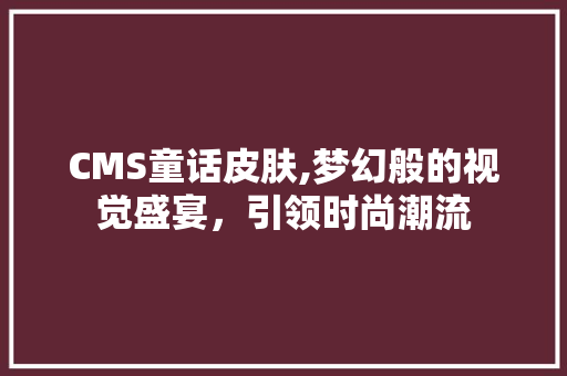 CMS童话皮肤,梦幻般的视觉盛宴，引领时尚潮流