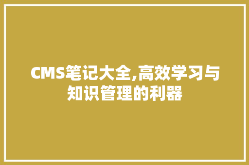 CMS笔记大全,高效学习与知识管理的利器 seo技术