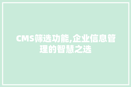 CMS筛选功能,企业信息管理的智慧之选
