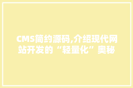 CMS简约源码,介绍现代网站开发的“轻量化”奥秘