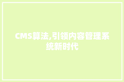 CMS算法,引领内容管理系统新时代
