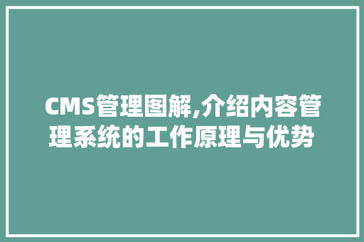 CMS管理图解,介绍内容管理系统的工作原理与优势