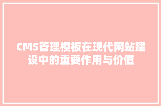 CMS管理模板在现代网站建设中的重要作用与价值 网站开发