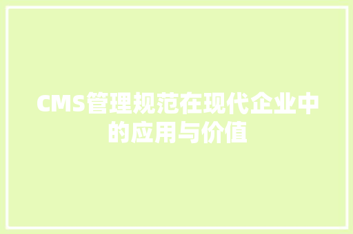 CMS管理规范在现代企业中的应用与价值