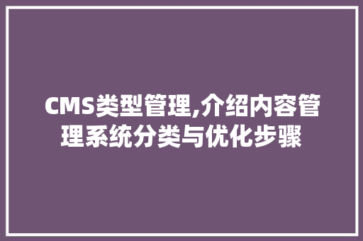 CMS类型管理,介绍内容管理系统分类与优化步骤