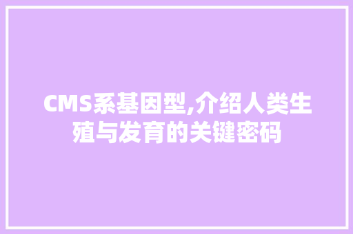 CMS系基因型,介绍人类生殖与发育的关键密码
