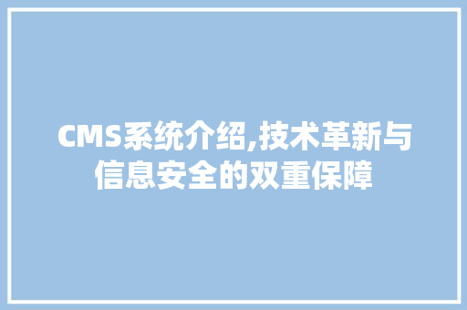 CMS系统介绍,技术革新与信息安全的双重保障 搜狗优化