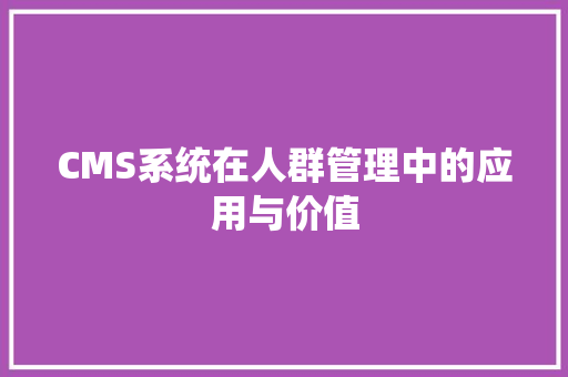 CMS系统在人群管理中的应用与价值
