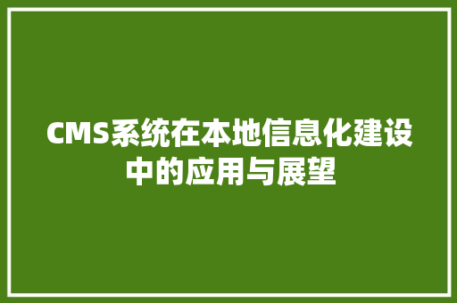 CMS系统在本地信息化建设中的应用与展望