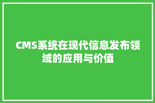 CMS系统在现代信息发布领域的应用与价值