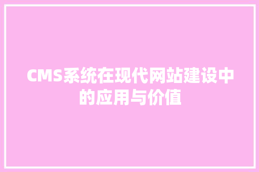 CMS系统在现代网站建设中的应用与价值