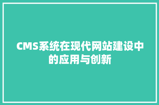 CMS系统在现代网站建设中的应用与创新 小程序开发