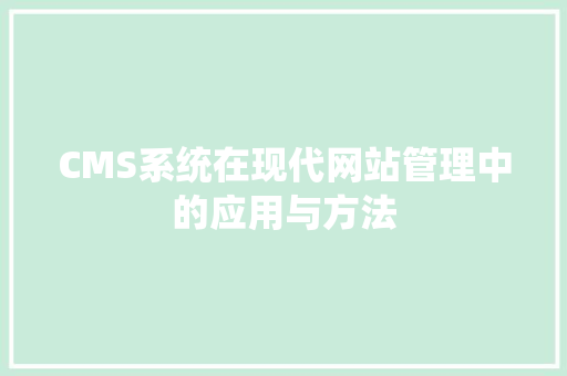 CMS系统在现代网站管理中的应用与方法