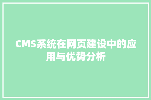 CMS系统在网页建设中的应用与优势分析