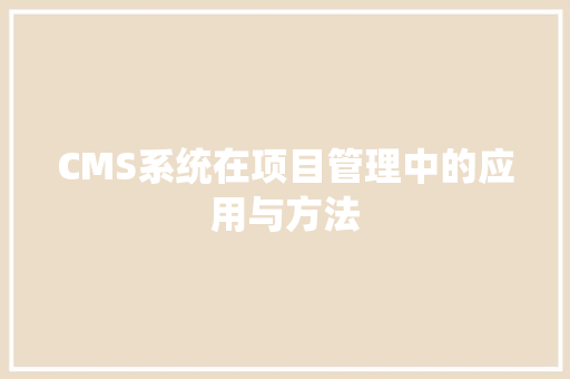CMS系统在项目管理中的应用与方法