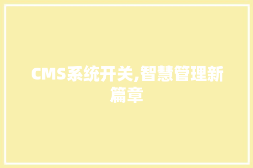 CMS系统开关,智慧管理新篇章