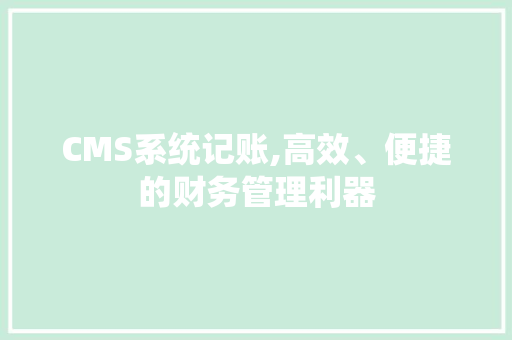 CMS系统记账,高效、便捷的财务管理利器 网站优化