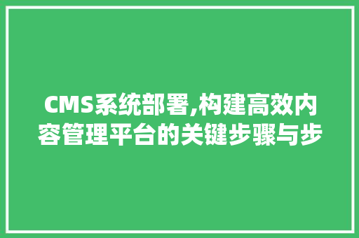CMS系统部署,构建高效内容管理平台的关键步骤与步骤 头条优化