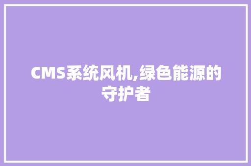 CMS系统风机,绿色能源的守护者