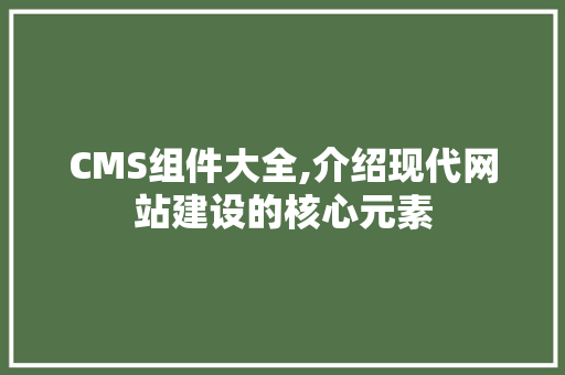 CMS组件大全,介绍现代网站建设的核心元素