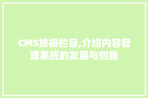 CMS终极栏目,介绍内容管理系统的发展与创新 网站优化