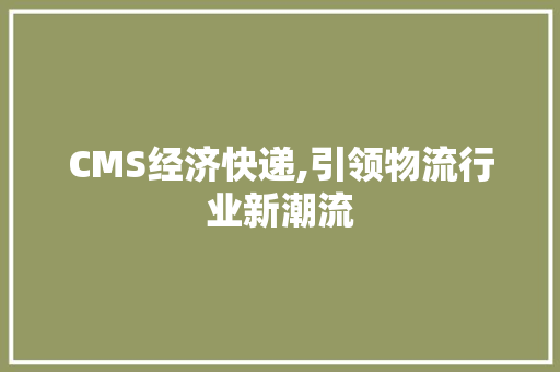 CMS经济快递,引领物流行业新潮流