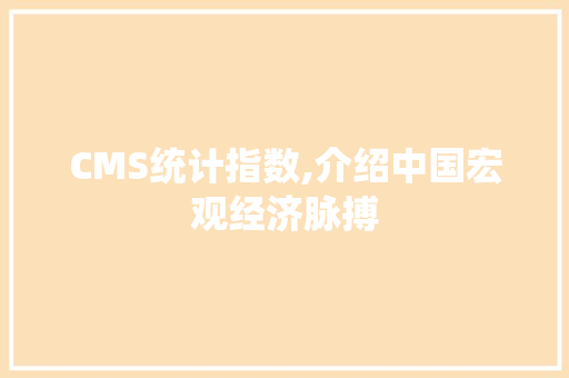 CMS统计指数,介绍中国宏观经济脉搏 360搜优化
