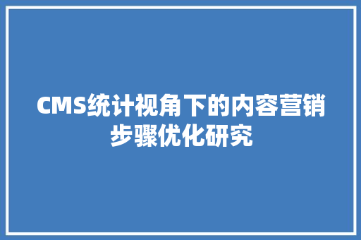 CMS统计视角下的内容营销步骤优化研究