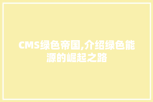 CMS绿色帝国,介绍绿色能源的崛起之路