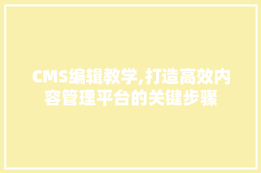 CMS编辑教学,打造高效内容管理平台的关键步骤 AI技术学习