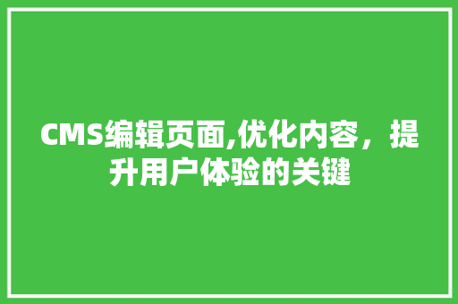 CMS编辑页面,优化内容，提升用户体验的关键
